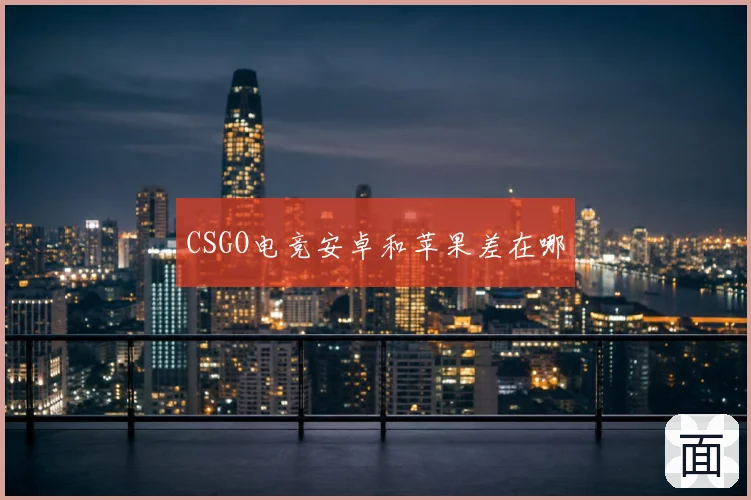 CSGO电竞安卓和苹果差在哪