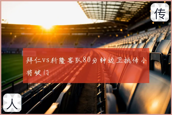 拜仁vs科隆客队80分钟边卫挑传小将破门