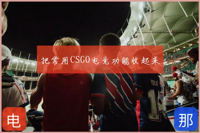 把常用CSGO电竞功能收起来